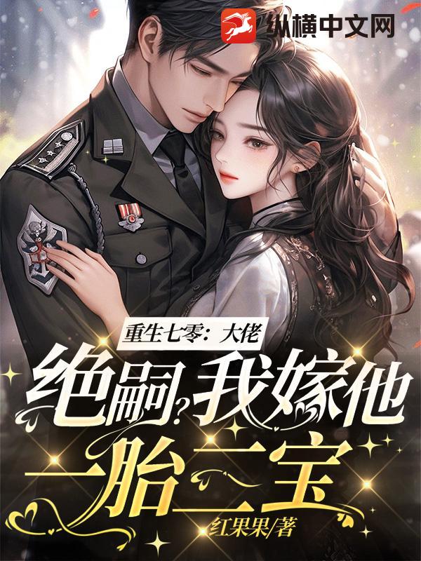 重生七零:大佬绝嗣?我嫁他一胎三宝!