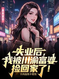失业后,我被川渝富婆捡回家了!