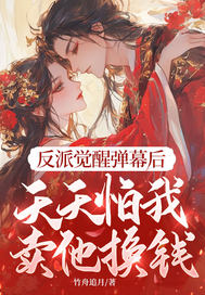 反派觉醒弹幕后,天天怕我卖他换钱