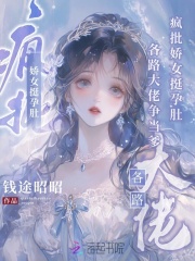 疯批娇女挺孕肚,各路大佬争当爹