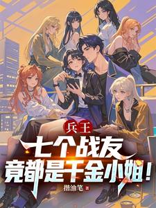 兵王:七个战友竟都是千金小姐!